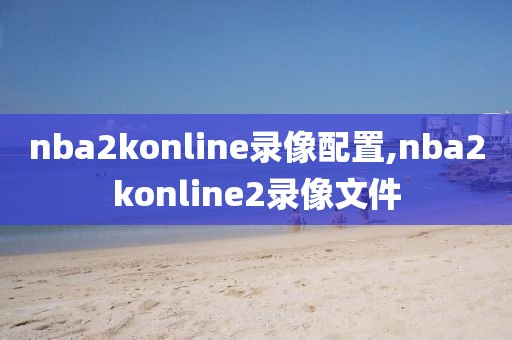 nba2konline录像配置,nba2konline2录像文件