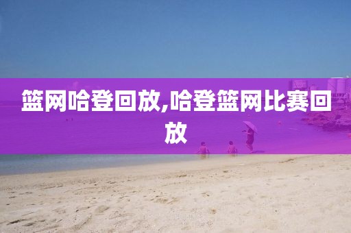 篮网哈登回放,哈登篮网比赛回放