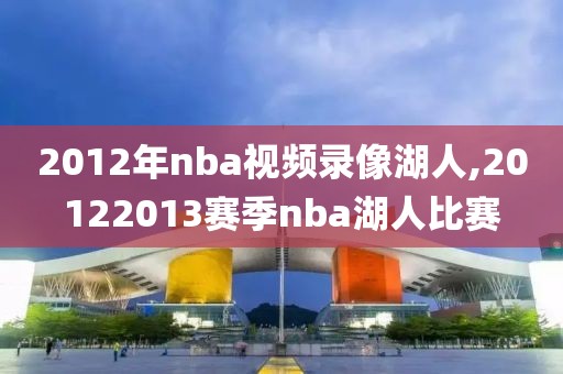 2012年nba视频录像湖人,20122013赛季nba湖人比赛