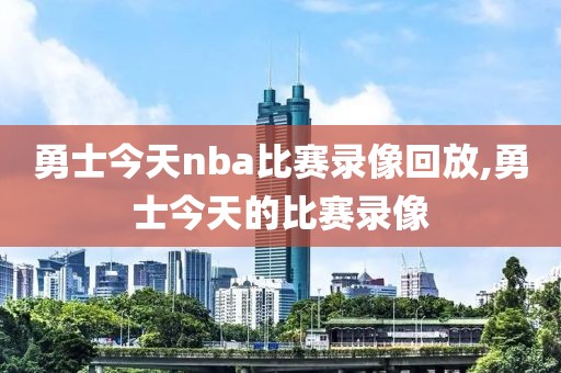 勇士今天nba比赛录像回放,勇士今天的比赛录像