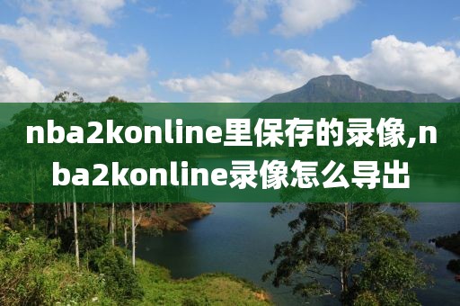 nba2konline里保存的录像,nba2konline录像怎么导出