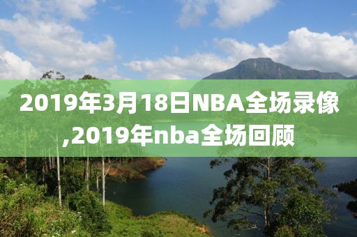 2019年3月18日NBA全场录像,2019年nba全场回顾