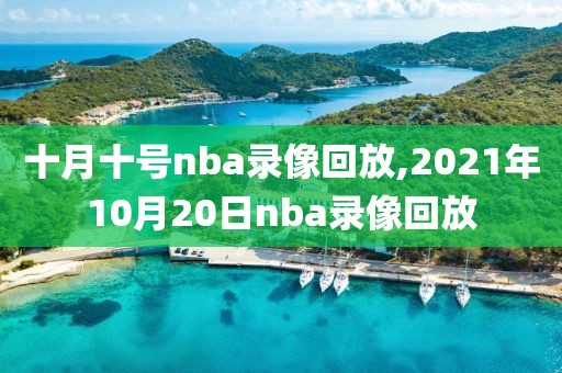 十月十号nba录像回放,2021年10月20日nba录像回放