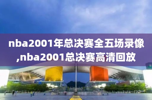 nba2001年总决赛全五场录像,nba2001总决赛高清回放