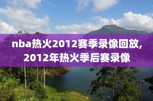 nba热火2012赛季录像回放,2012年热火季后赛录像