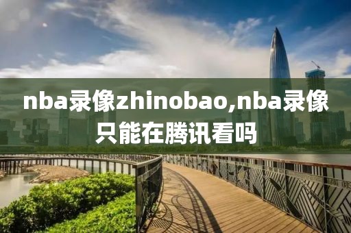 nba录像zhinobao,nba录像只能在腾讯看吗