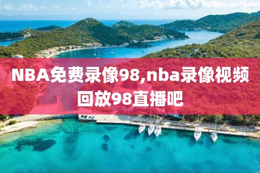 NBA免费录像98,nba录像视频回放98直播吧