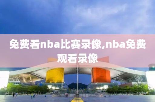 免费看nba比赛录像,nba免费观看录像