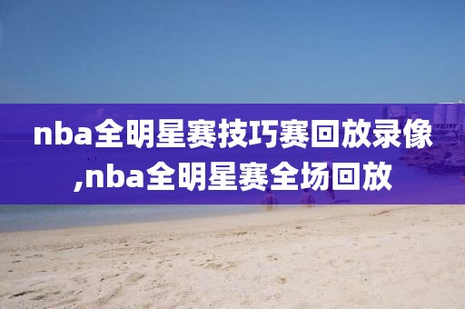 nba全明星赛技巧赛回放录像,nba全明星赛全场回放