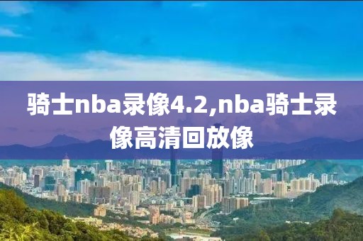 骑士nba录像4.2,nba骑士录像高清回放像