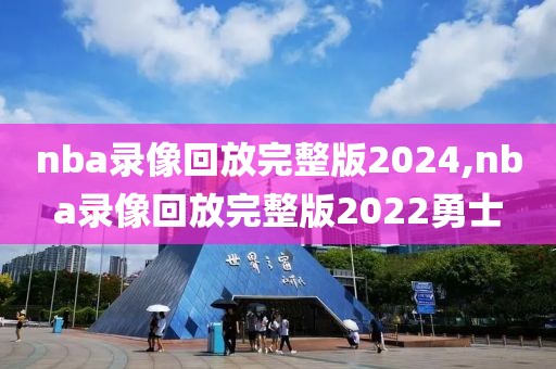 nba录像回放完整版2024,nba录像回放完整版2022勇士