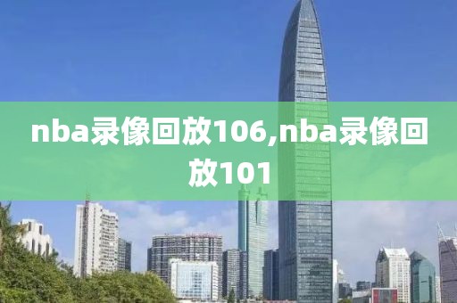 nba录像回放106,nba录像回放101