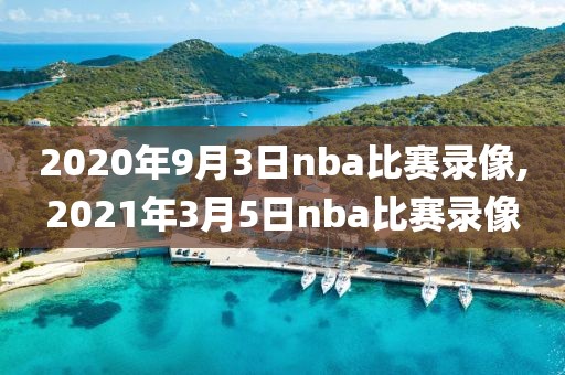 2020年9月3日nba比赛录像,2021年3月5日nba比赛录像