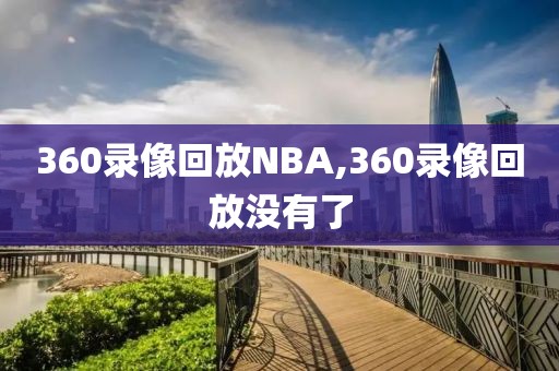 360录像回放NBA,360录像回放没有了