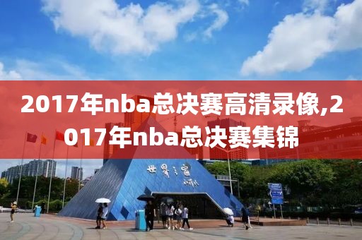 2017年nba总决赛高清录像,2017年nba总决赛集锦