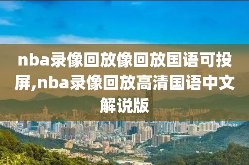 nba录像回放像回放国语可投屏,nba录像回放高清国语中文解说版