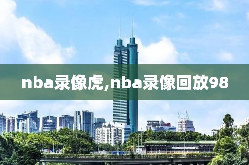 nba录像虎,nba录像回放98