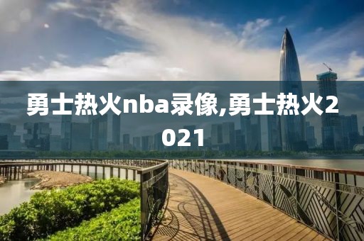 勇士热火nba录像,勇士热火2021