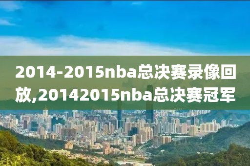 2014-2015nba总决赛录像回放,20142015nba总决赛冠军