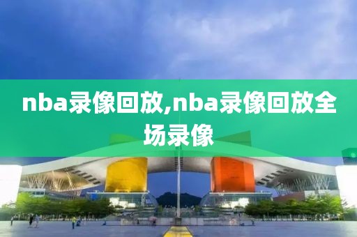 nba录像回放,nba录像回放全场录像