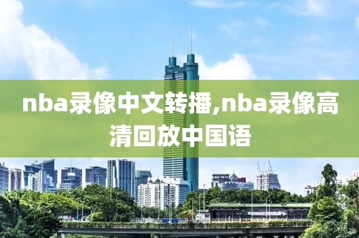 nba录像中文转播,nba录像高清回放中国语