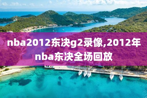 nba2012东决g2录像,2012年nba东决全场回放