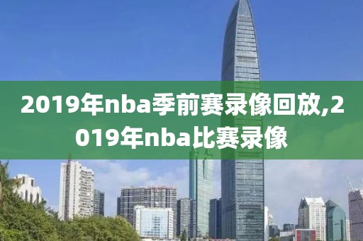 2019年nba季前赛录像回放,2019年nba比赛录像