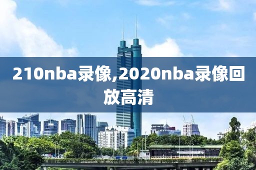 210nba录像,2020nba录像回放高清