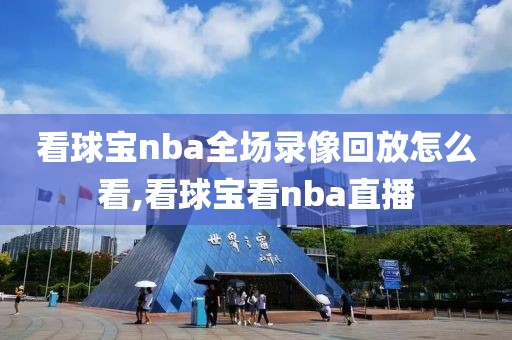 看球宝nba全场录像回放怎么看,看球宝看nba直播