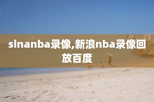 sinanba录像,新浪nba录像回放百度