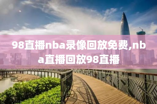 98直播nba录像回放免费,nba直播回放98直播