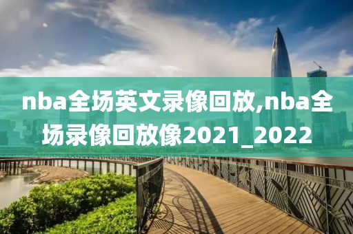 nba全场英文录像回放,nba全场录像回放像2021_2022