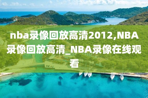 nba录像回放高清2012,NBA录像回放高清_NBA录像在线观看