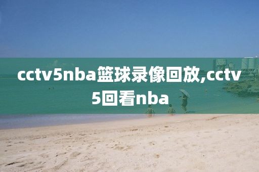 cctv5nba篮球录像回放,cctv5回看nba