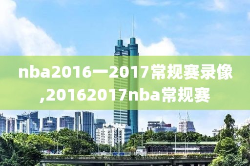 nba2016一2017常规赛录像,20162017nba常规赛