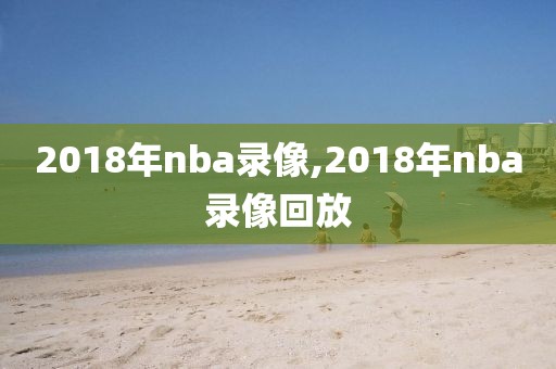 2018年nba录像,2018年nba录像回放