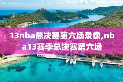 13nba总决赛第六场录像,nba13赛季总决赛第六场