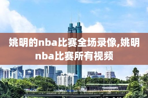 姚明的nba比赛全场录像,姚明nba比赛所有视频