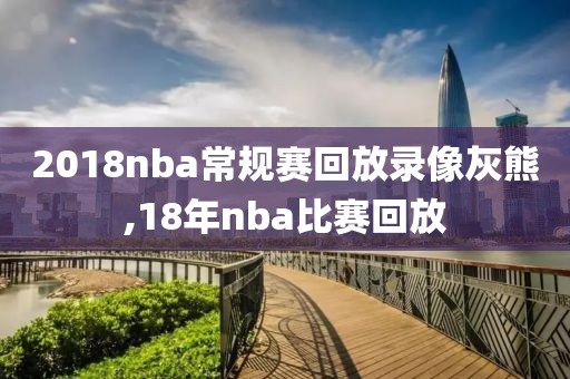 2018nba常规赛回放录像灰熊,18年nba比赛回放