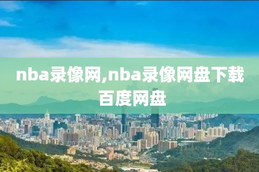 nba录像网,nba录像网盘下载 百度网盘