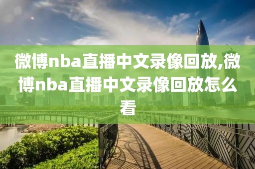 微博nba直播中文录像回放,微博nba直播中文录像回放怎么看