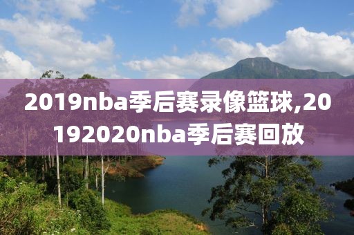 2019nba季后赛录像篮球,20192020nba季后赛回放