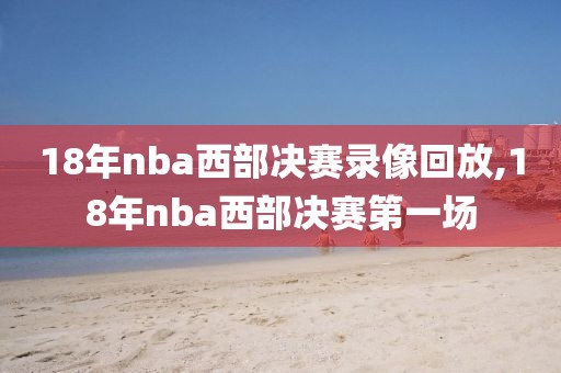 18年nba西部决赛录像回放,18年nba西部决赛第一场