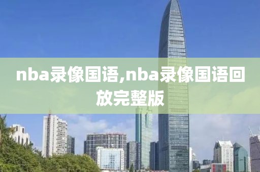 nba录像国语,nba录像国语回放完整版