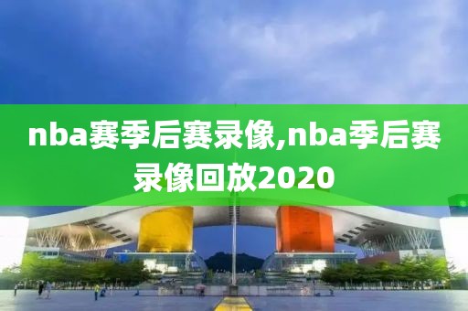 nba赛季后赛录像,nba季后赛录像回放2020