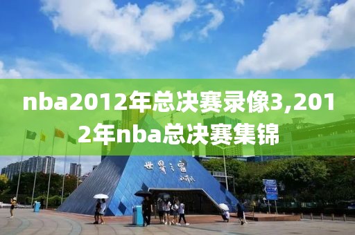 nba2012年总决赛录像3,2012年nba总决赛集锦