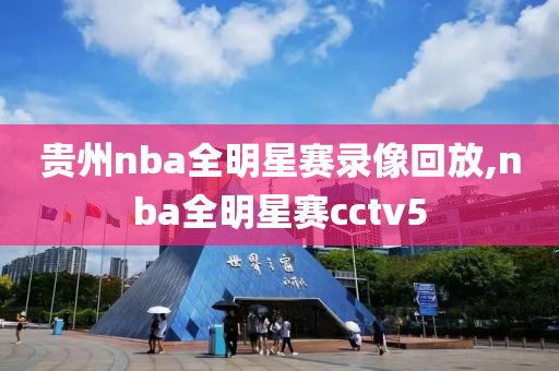 贵州nba全明星赛录像回放,nba全明星赛cctv5