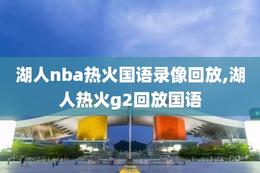 湖人nba热火国语录像回放,湖人热火g2回放国语