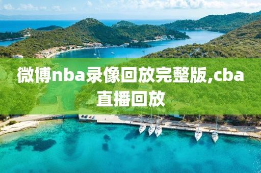 微博nba录像回放完整版,cba直播回放