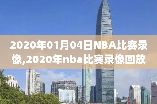 2020年01月04日NBA比赛录像,2020年nba比赛录像回放